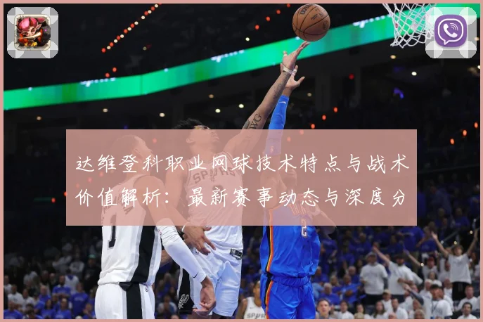 达维登科职业网球技术特点与战术价值解析：最新赛事动态与深度分析