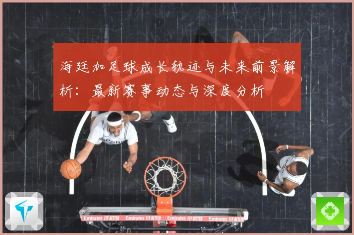 海廷加足球成长轨迹与未来前景解析：最新赛事动态与深度分析