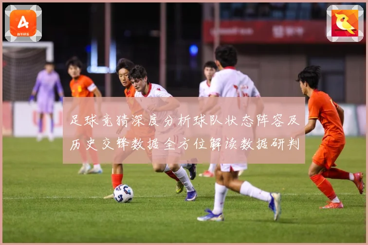 足球竞猜深度分析球队状态阵容及历史交锋数据全方位解读数据研判：最新赛事动态与深度分析