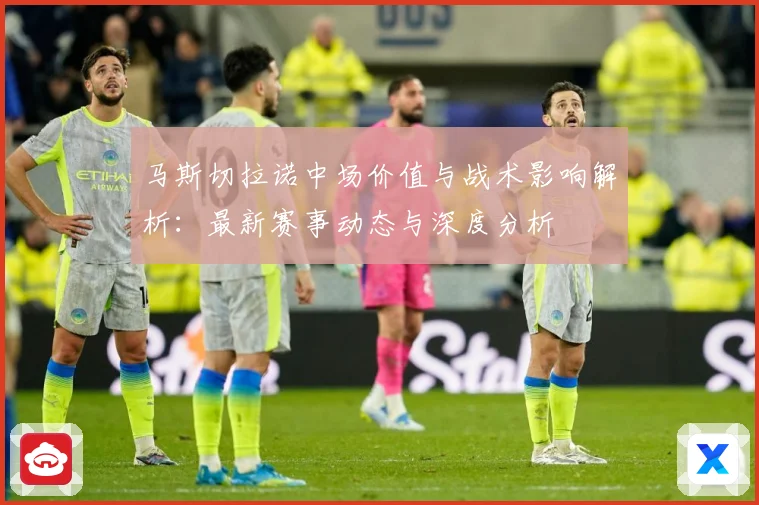 马斯切拉诺中场价值与战术影响解析：最新赛事动态与深度分析