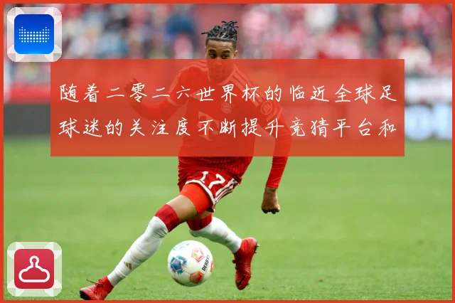 随着二零二六世界杯的临近全球足球迷的关注度不断提升竞猜平台和数据研判：最新赛事动态与深度分析