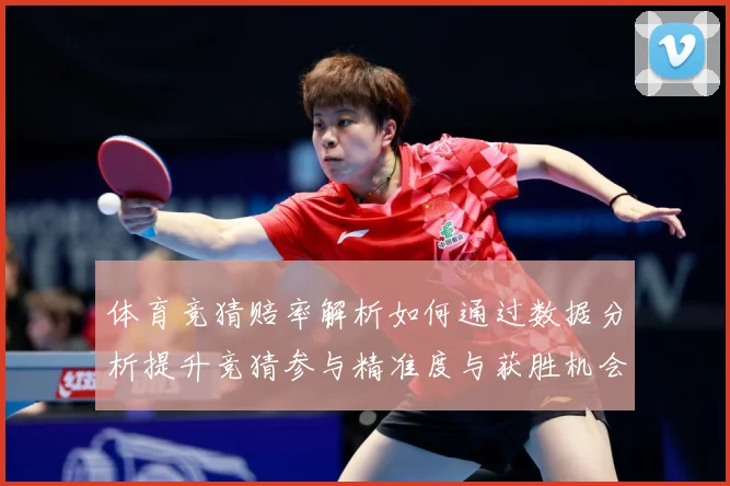 体育竞猜赔率解析如何通过数据分析提升竞猜参与精准度与获胜机会专题观察：最新赛事动态与深度分析