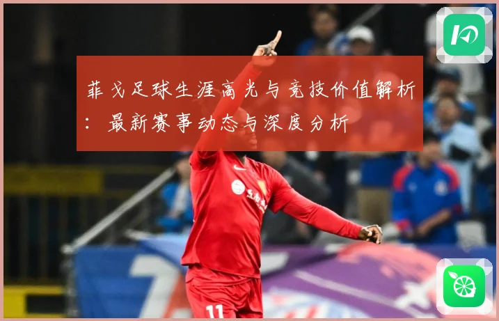 菲戈足球生涯高光与竞技价值解析：最新赛事动态与深度分析