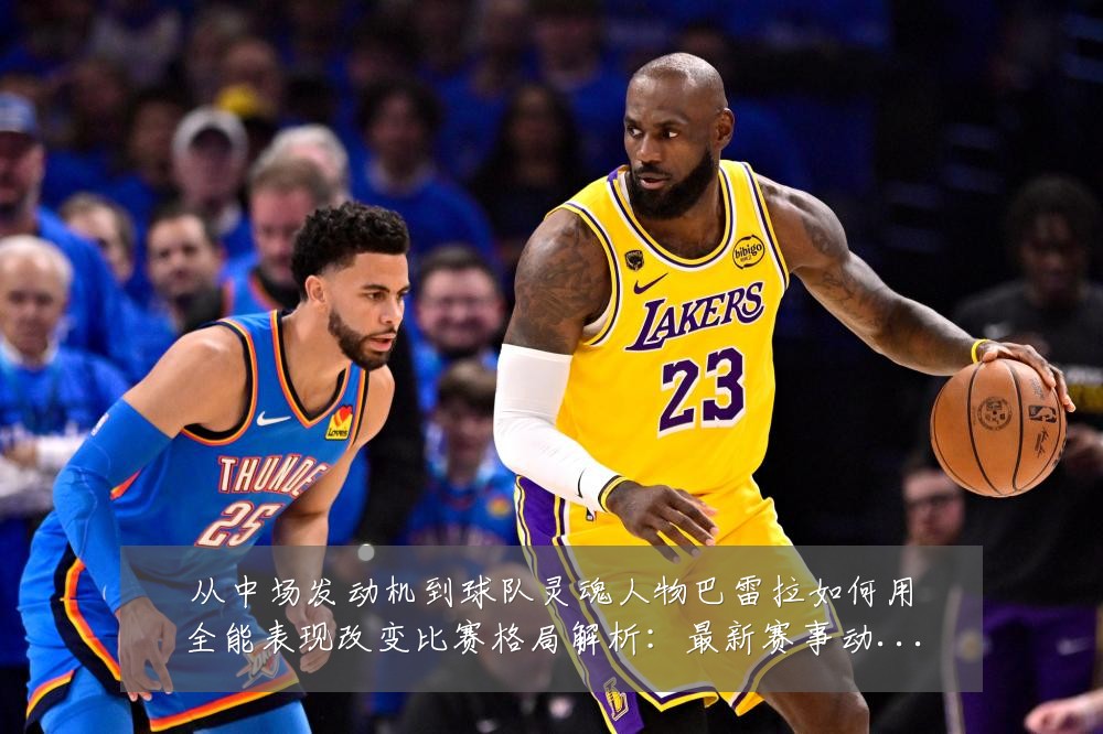 从中场发动机到球队灵魂人物巴雷拉如何用全能表现改变比赛格局解析:最新赛事动态与深度分析