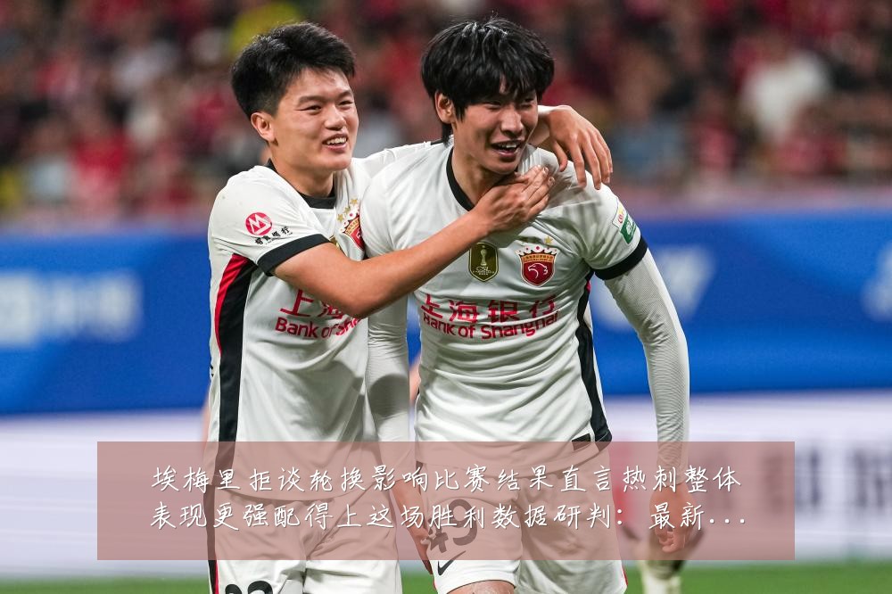 埃梅里拒谈轮换影响比赛结果直言热刺整体表现更强配得上这场胜利数据研判:最新赛事动态与深度分析