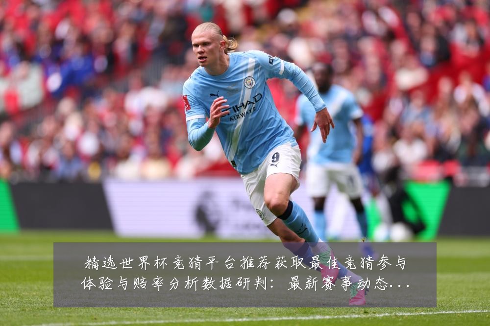 精选世界杯竞猜平台推荐获取最佳竞猜参与体验与赔率分析数据研判:最新赛事动态与深度分析