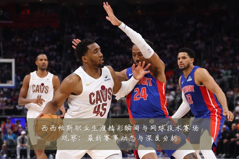 西西帕斯职业生涯精彩瞬间与网球技术赛场观察:最新赛事动态与深度分析