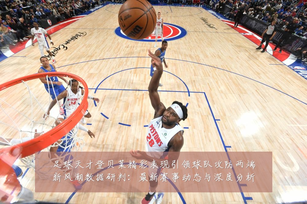 足球天才登贝莱精彩表现引领球队攻防两端新风潮数据研判:最新赛事动态与深度分析