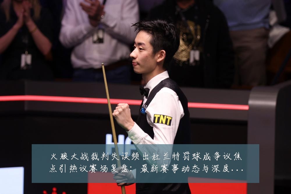 火狼大战裁判失误频出杜兰特罚球成争议焦点引热议赛场复盘:最新赛事动态与深度分析