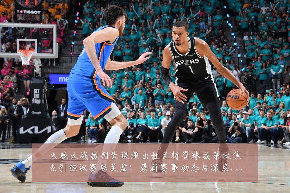 火狼大战裁判失误频出杜兰特罚球成争议焦点引热议赛场复盘:最新赛事动态与深度分析