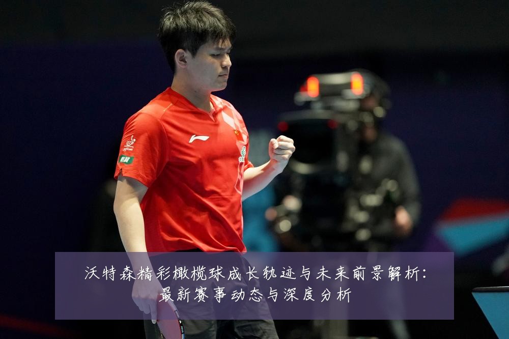 沃特森精彩橄榄球成长轨迹与未来前景解析:最新赛事动态与深度分析