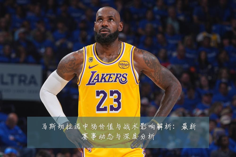 马斯切拉诺中场价值与战术影响解析:最新赛事动态与深度分析